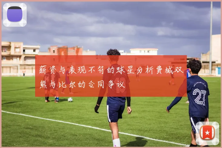 薪资与表现不符的球星分析费城双熊与比尔的合同争议