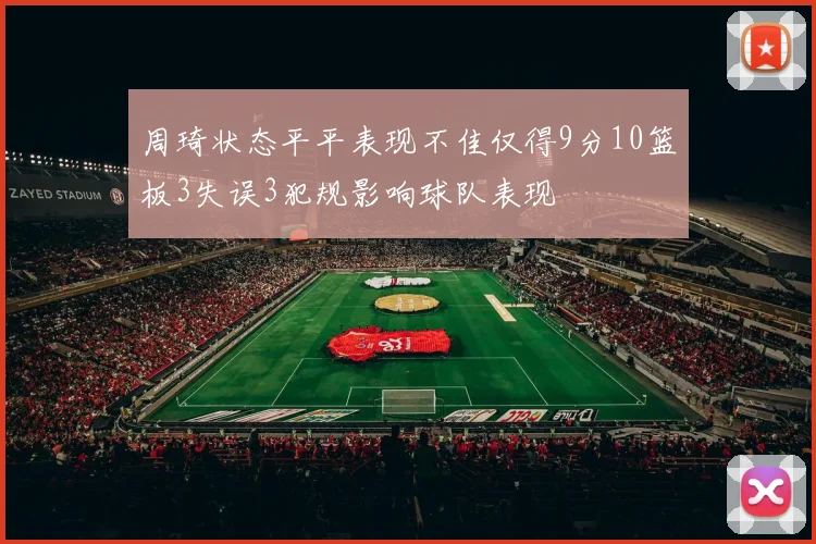周琦状态平平表现不佳仅得9分10篮板3失误3犯规影响球队表现