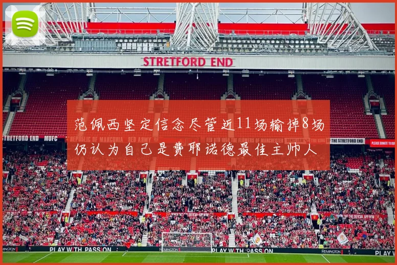范佩西坚定信念尽管近11场输掉8场仍认为自己是费耶诺德最佳主帅人选