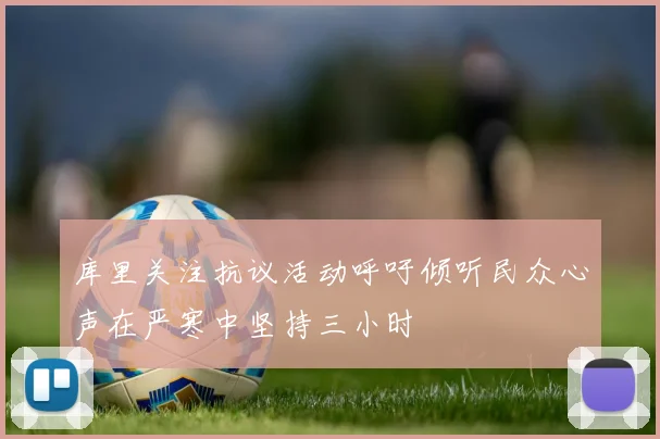库里关注抗议活动呼吁倾听民众心声在严寒中坚持三小时