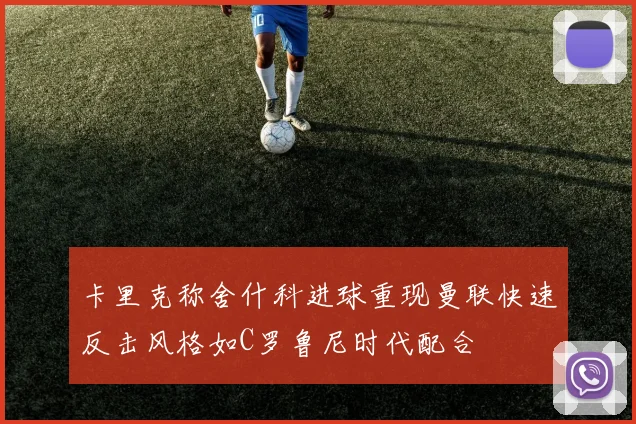 卡里克称舍什科进球重现曼联快速反击风格如C罗鲁尼时代配合