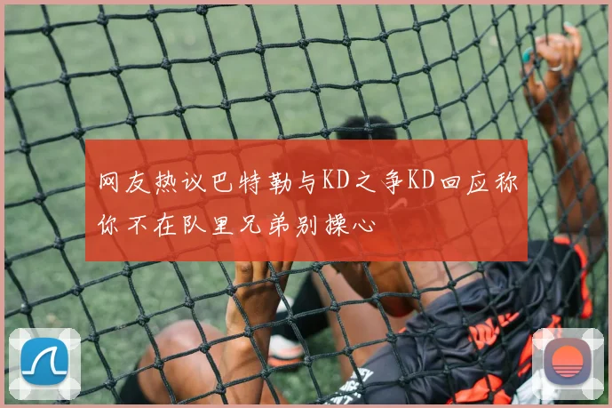 网友热议巴特勒与KD之争KD回应称你不在队里兄弟别操心