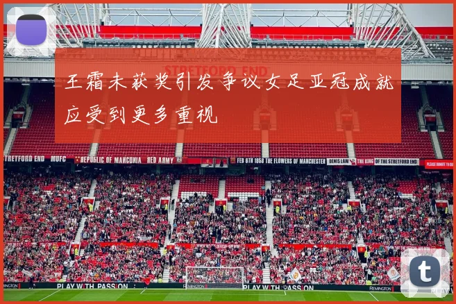 王霜未获奖引发争议女足亚冠成就应受到更多重视