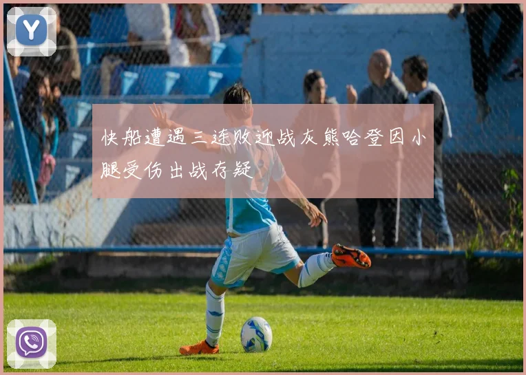 快船遭遇三连败迎战灰熊哈登因小腿受伤出战存疑