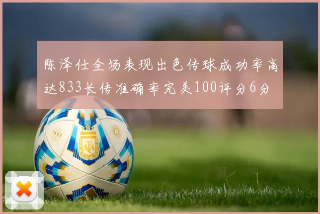 陈泽仕全场表现出色传球成功率高达833长传准确率完美100评分6分
