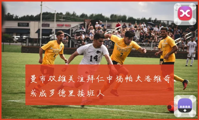 曼市双雄关注拜仁中场帕夫洛维奇或成罗德里接班人