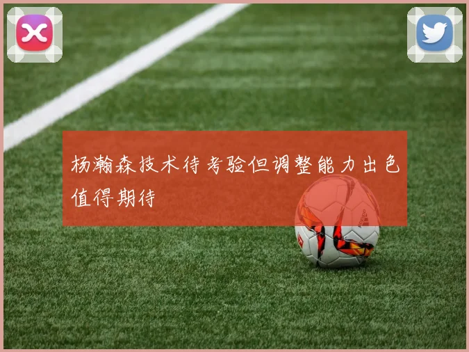 杨瀚森技术待考验但调整能力出色值得期待