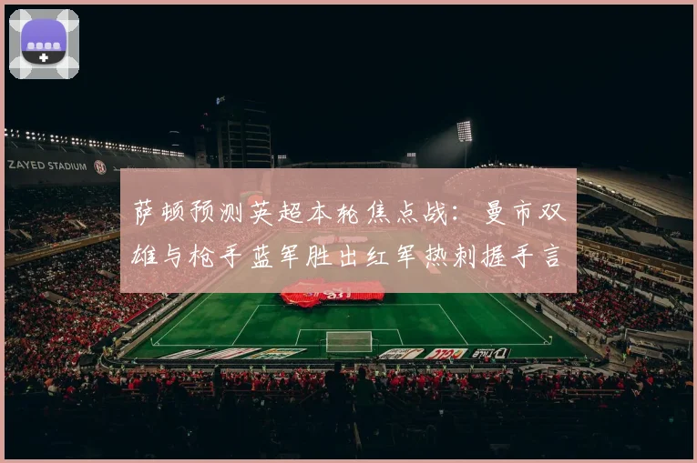 萨顿预测英超本轮焦点战：曼市双雄与枪手蓝军胜出红军热刺握手言和