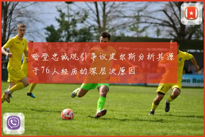 哈登忠诚观引争议皮尔斯分析其源于76人经历的深层次原因