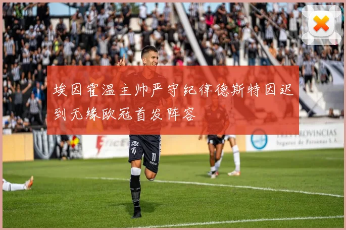 埃因霍温主帅严守纪律德斯特因迟到无缘欧冠首发阵容