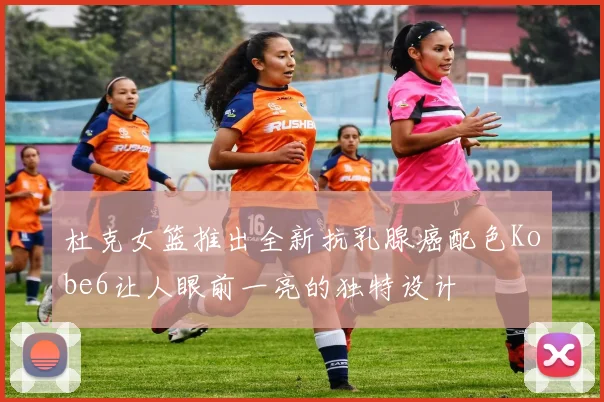 杜克女篮推出全新抗乳腺癌配色Kobe6让人眼前一亮的独特设计